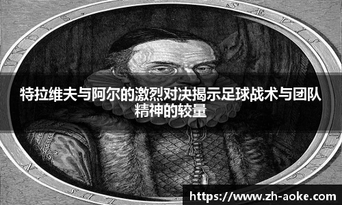 特拉维夫与阿尔的激烈对决揭示足球战术与团队精神的较量