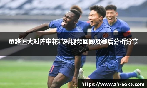 董路恒大对阵申花精彩视频回顾及赛后分析分享