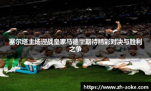 塞尔塔主场迎战皇家马德里期待精彩对决与胜利之争